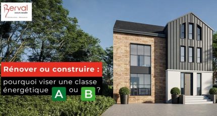 Rénover ou construire une maison : pourquoi viser une classe énergétique A ou B ?